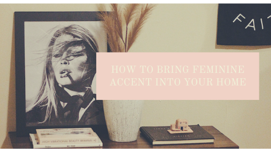 HOW TO BRING FEMININE ACCENT INTO YOUR HOME